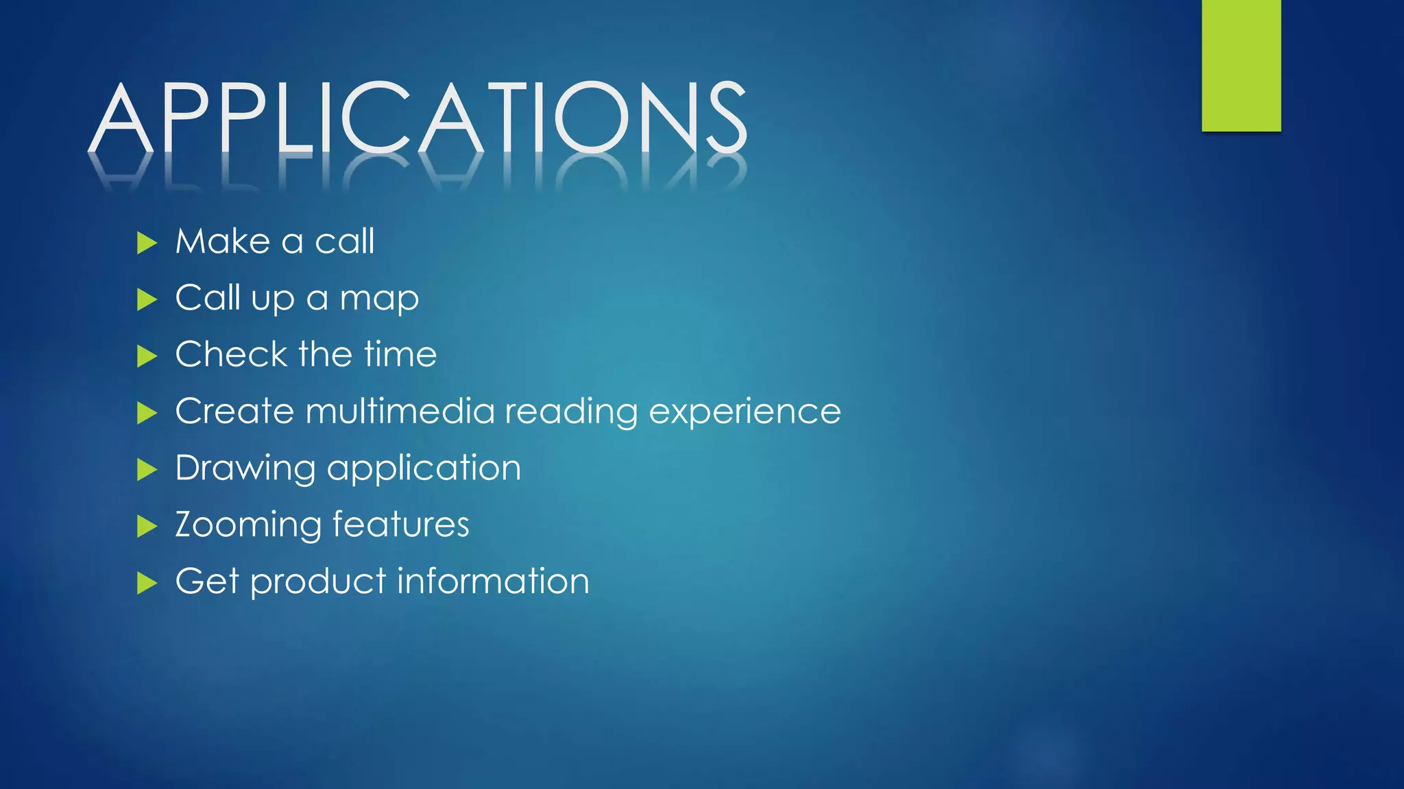 APPLICATIONS
 Make a call
 Call up a map
 Check the time
 Create multimedia reading experience
 Drawing application
 Zooming features
 Get product information
 