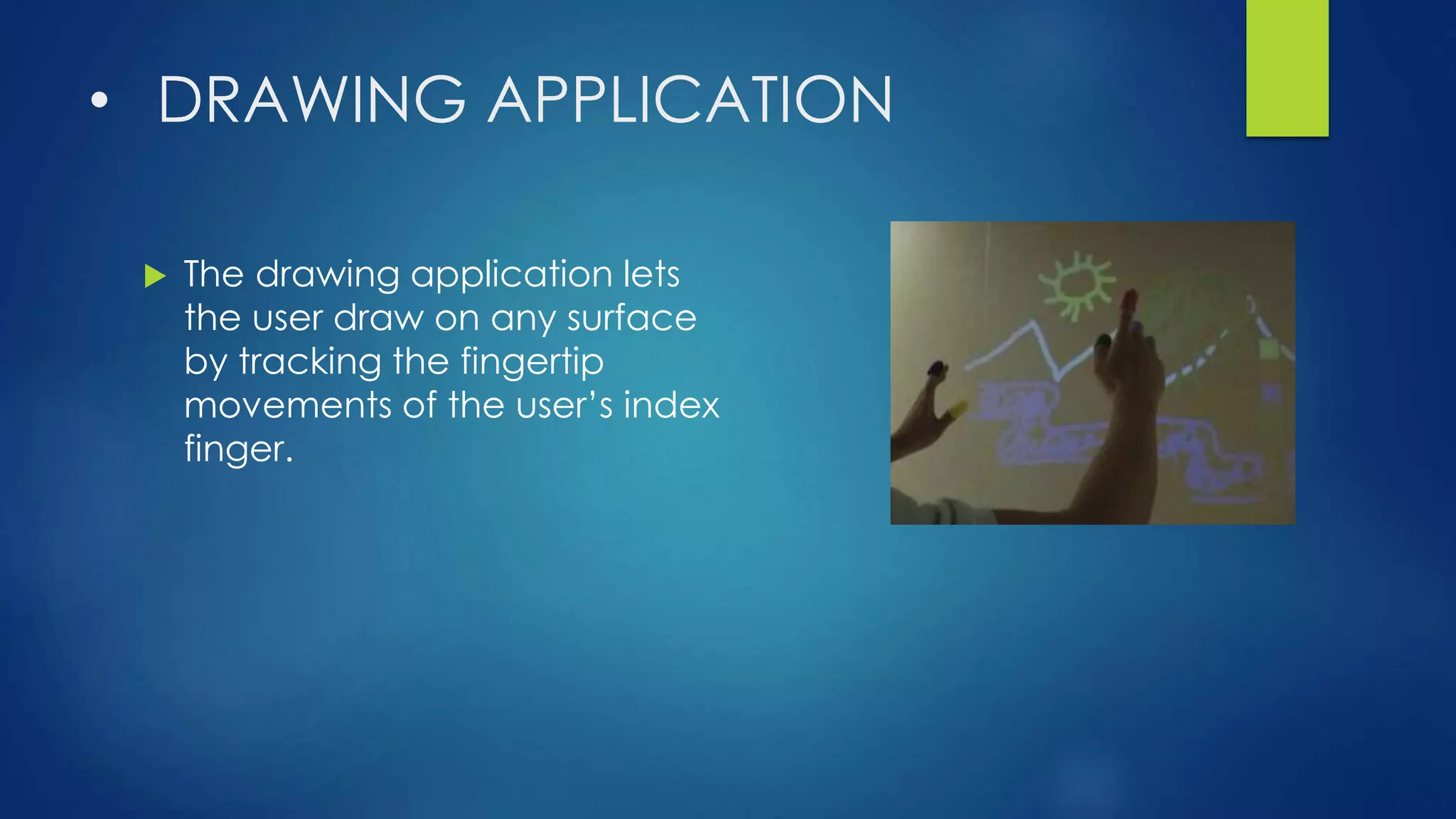 • DRAWING APPLICATION
 The drawing application lets
the user draw on any surface
by tracking the fingertip
movements of the user’s index
finger.
 
