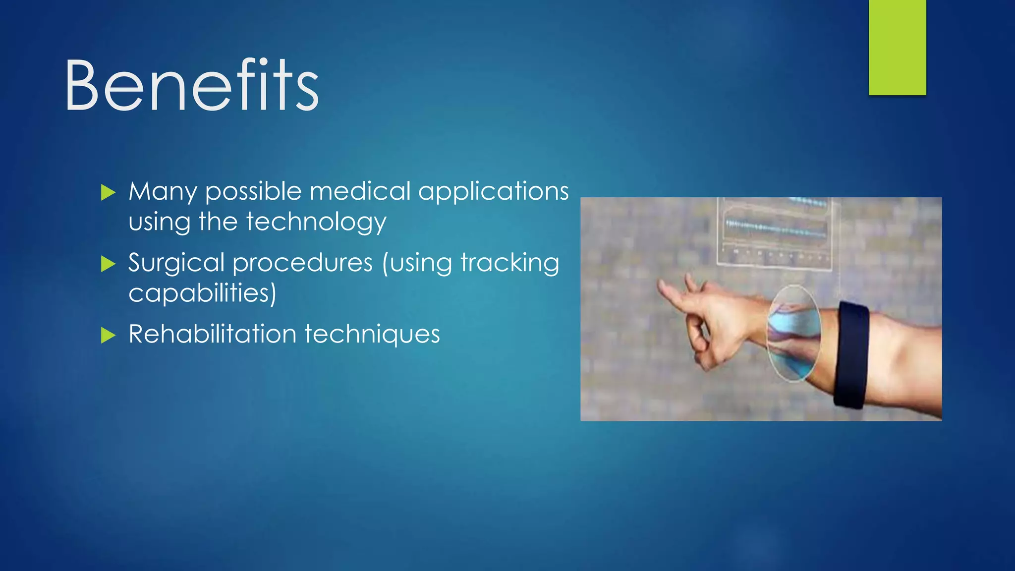 Benefits
 Many possible medical applications
using the technology
 Surgical procedures (using tracking
capabilities)
 Rehabilitation techniques
 