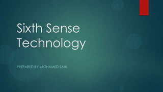 Sixth Sense
Technology
PREPARED BY: MOHAMED SAHL
 