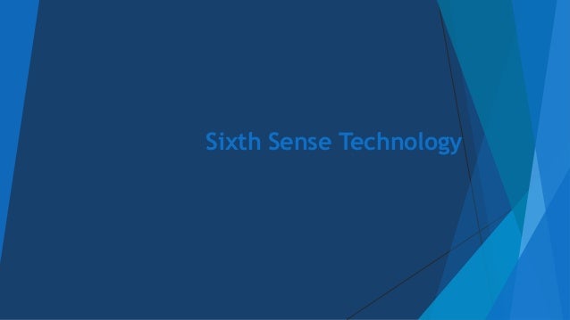 sixth sense technology ppt Get sixth sense technology seminar report, ppt in pdf and doc format also explore the seminar topics paper on sixth sense technology with abstract or synopsis, advantages, disadvantages, base paper presentation slides for ieee final year computer science engineering or cse students for the year 2016 2017. sixth sense technology ppt Get sixth sense technology seminar report, ppt in pdf and doc format also explore the seminar topics paper on sixth sense technology with abstract or synopsis, advantages, disadvantages, base paper presentation slides for ieee final year computer science engineering or cse students for the year 2016 2017.