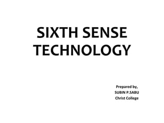 SIXTH SENSE
TECHNOLOGY
Prepared by,
SUBIN P.SABU
Christ College
 