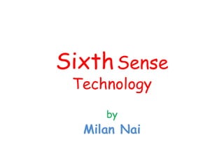 SixthSense
Technology
by
Milan Nai
 