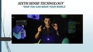 SIXTH SENSE TECHNOLOGY
“NOW YOU CAN WEAR YOUR WORLD
 