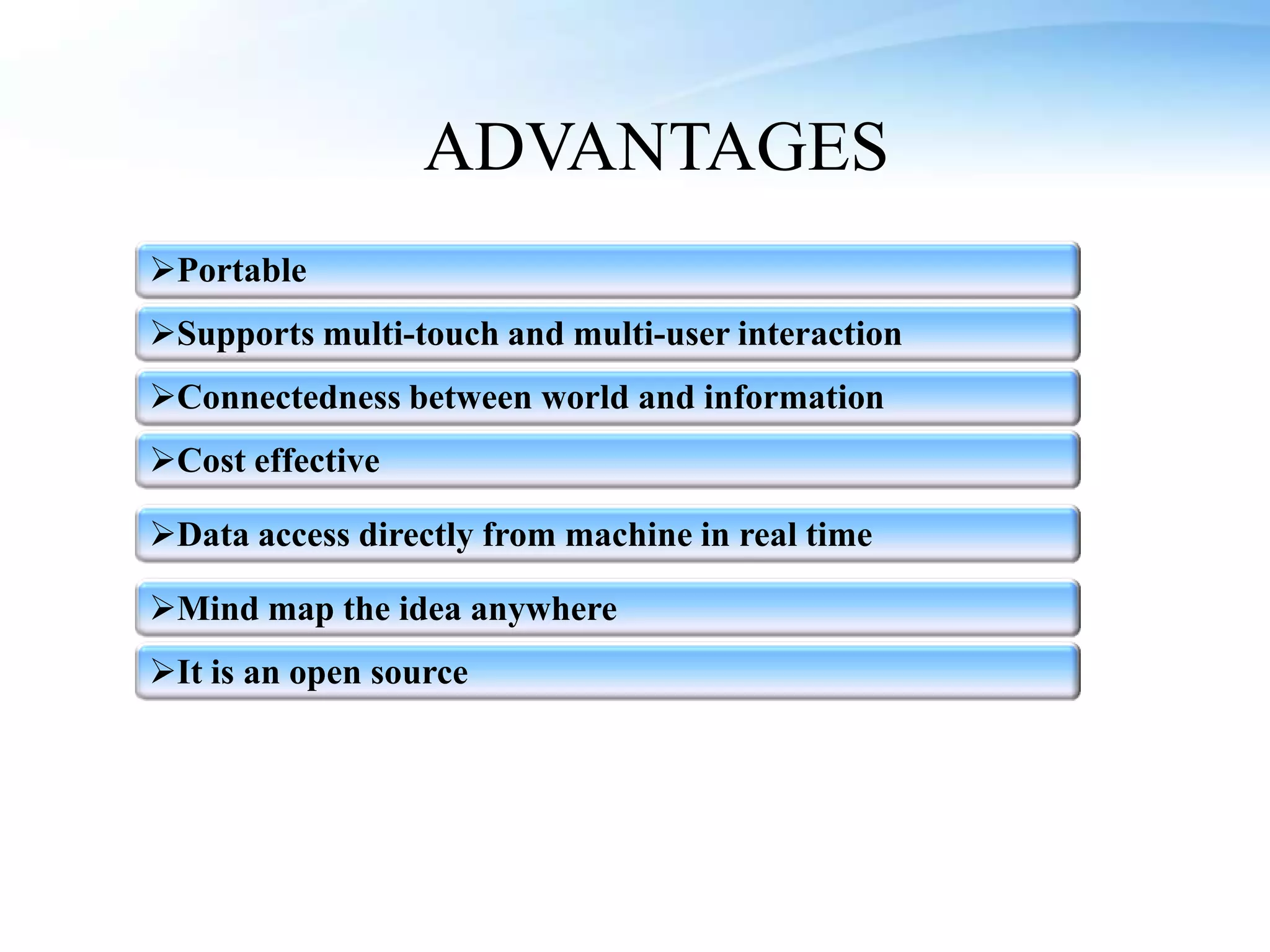 ADVANTAGES
Portable
Supports multi-touch and multi-user interaction
Connectedness between world and information
Cost effective

Data access directly from machine in real time

Mind map the idea anywhere
It is an open source
 