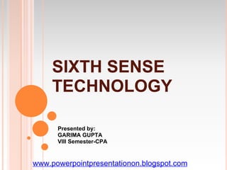 SIXTH SENSE
     TECHNOLOGY

      Presented by:
      GARIMA GUPTA
      VIII Semester-CPA


www.powerpointpresentationon.blogspot.com
 