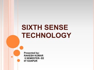 SIXTH SENSE
TECHNOLOGY

Presented by:
RAKESH KUMAR
 II SEMESTER- EE
IIT KANPUR
 