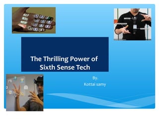 The Thrilling Power of
Sixth Sense Tech
By.
Kottai samy
 