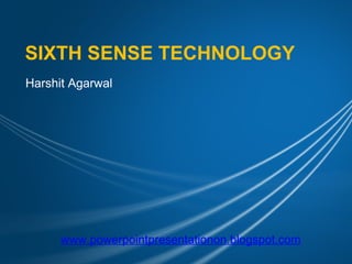 SIXTH SENSE TECHNOLOGY
Harshit Agarwal




      www.powerpointpresentationon.blogspot.com
 