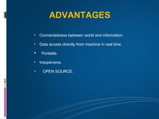 ADVANTAGES

• Connectedness between world and information.

• Data access directly from machine in real time.

   Portable.

• Inexpensive.

•   OPEN SOURCE.
 