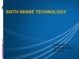 SIXTH SENSE TECHNOLOGY




                 Presented by :
                 Vishavraj Munjal
                 3610153
 
