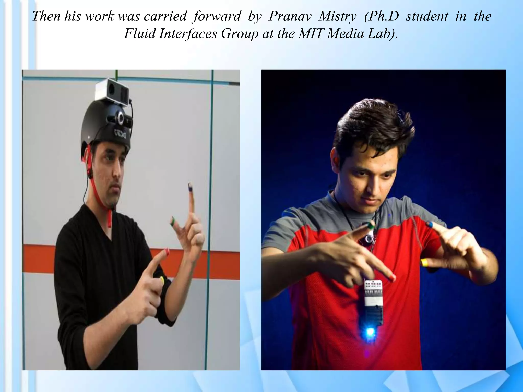 Then his work was carried forward by Pranav Mistry (Ph.D student in the
Fluid Interfaces Group at the MIT Media Lab).
 