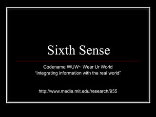 Sixth Sense
     Codename WUW~ Wear Ur World
“integrating information with the real world”


 http://www.media.mit.edu/research/955
 