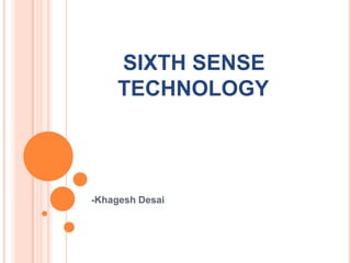 SIXTH SENSE
     TECHNOLOGY




-Khagesh Desai
 