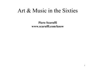 1
Art & Music in the Sixties
Piero Scaruffi
www.scaruffi.com/know
 