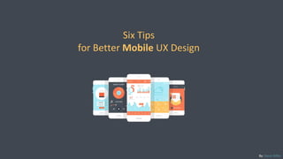 Six Tips
for Better Mobile UX Design
By: Denis Riftin
 