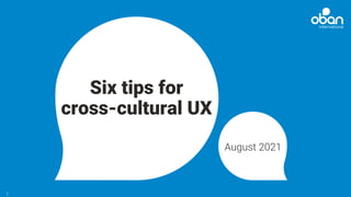 Six tips for
cross-cultural UX
August 2021
1
 