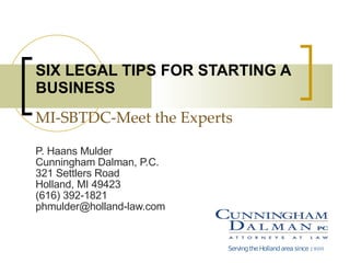 P. Haans Mulder Cunningham Dalman, P.C. 321 Settlers Road Holland, MI 49423 (616) 392-1821 [email_address] SIX LEGAL TIPS FOR STARTING A BUSINESS MI-SBTDC-Meet the Experts Serving the Holland area since 1900 