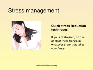 Stress management  Quick stress Reduction techniques If you are stressed, do one or all of these things, in whatever order that takes your fancy sunday slids from sandeep 