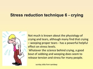 Stress reduction technique 6 - crying Not much is known about the physiology of crying and tears, although many find that ...