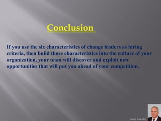 If you use the six characteristics of change leaders as hiring criteria, then build those characteristics into the culture...