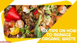 SIX TIPS ON HOW
TO MANAGE
ORGANIC WASTE
 
