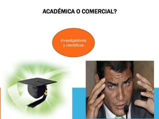 ACADÉMICA O COMERCIAL?
investigadores
y científicos
 