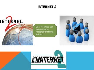 INTERNET 2
Es el resultado del
esfuerzo de un
consorcio sin fines
de lucro
 