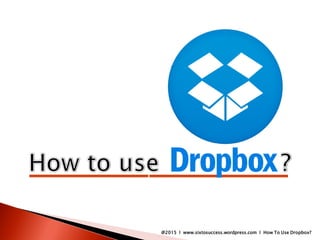 @2015 l www.sixtosuccess.wordpress.com l How To Use Dropbox?
 