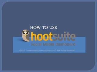 @2015 l www.sixtosuccess.wordpress.com l How To Use Hootsuite?
HOW TO USE
 