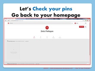 @2015 : www.sixtosuccess.wordpress.com : How To Use Pinterest?
Let’s Check your pins
Go back to your homepage
 