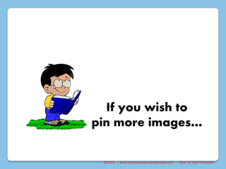 @2015 : www.sixtosuccess.wordpress.com : How To Use Pinterest?
If you wish to
pin more images…
 