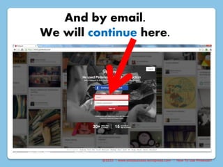 @2015 : www.sixtosuccess.wordpress.com : How To Use Pinterest?
And by email.
We will continue here.
 