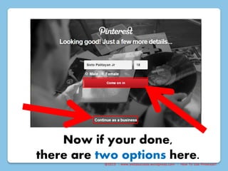 @2015 : www.sixtosuccess.wordpress.com : How To Use Pinterest?
Now if your done,
there are two options here.
 