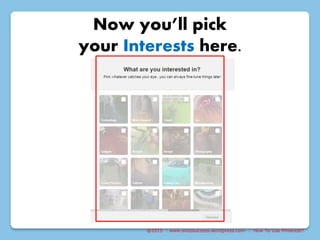 @2015 : www.sixtosuccess.wordpress.com : How To Use Pinterest?
Now you’ll pick
your Interests here.
 
