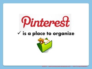  is a place to organize
@2015 : www.sixtosuccess.wordpress.com : How To Use Pinterest?
 