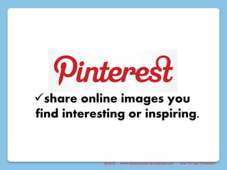 share online images you
find interesting or inspiring.
@2015 : www.sixtosuccess.wordpress.com : How To Use Pinterest?
 