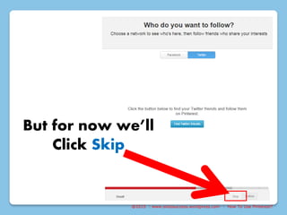 @2015 : www.sixtosuccess.wordpress.com : How To Use Pinterest?
But for now we’ll
Click Skip
 