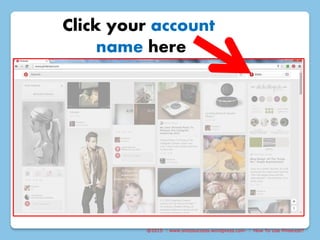 @2015 : www.sixtosuccess.wordpress.com : How To Use Pinterest?
Click your account
name here
 