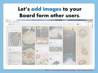 @2015 : www.sixtosuccess.wordpress.com : How To Use Pinterest?
Let’s add images to your
Board form other users.
 
