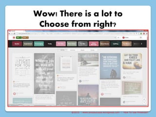 @2015 : www.sixtosuccess.wordpress.com : How To Use Pinterest?
Wow! There is a lot to
Choose from right?
 