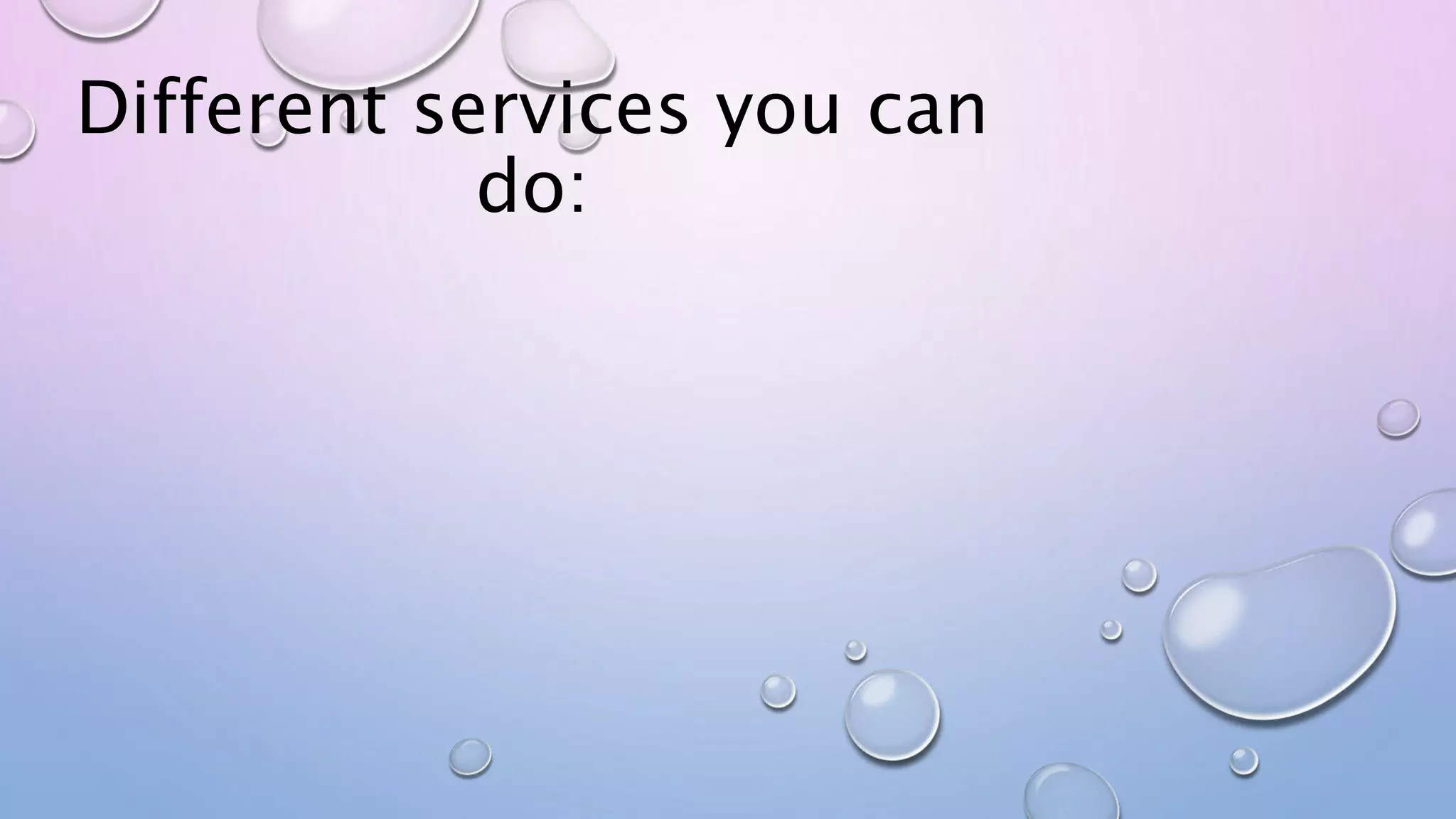 Different services you can
do:
 