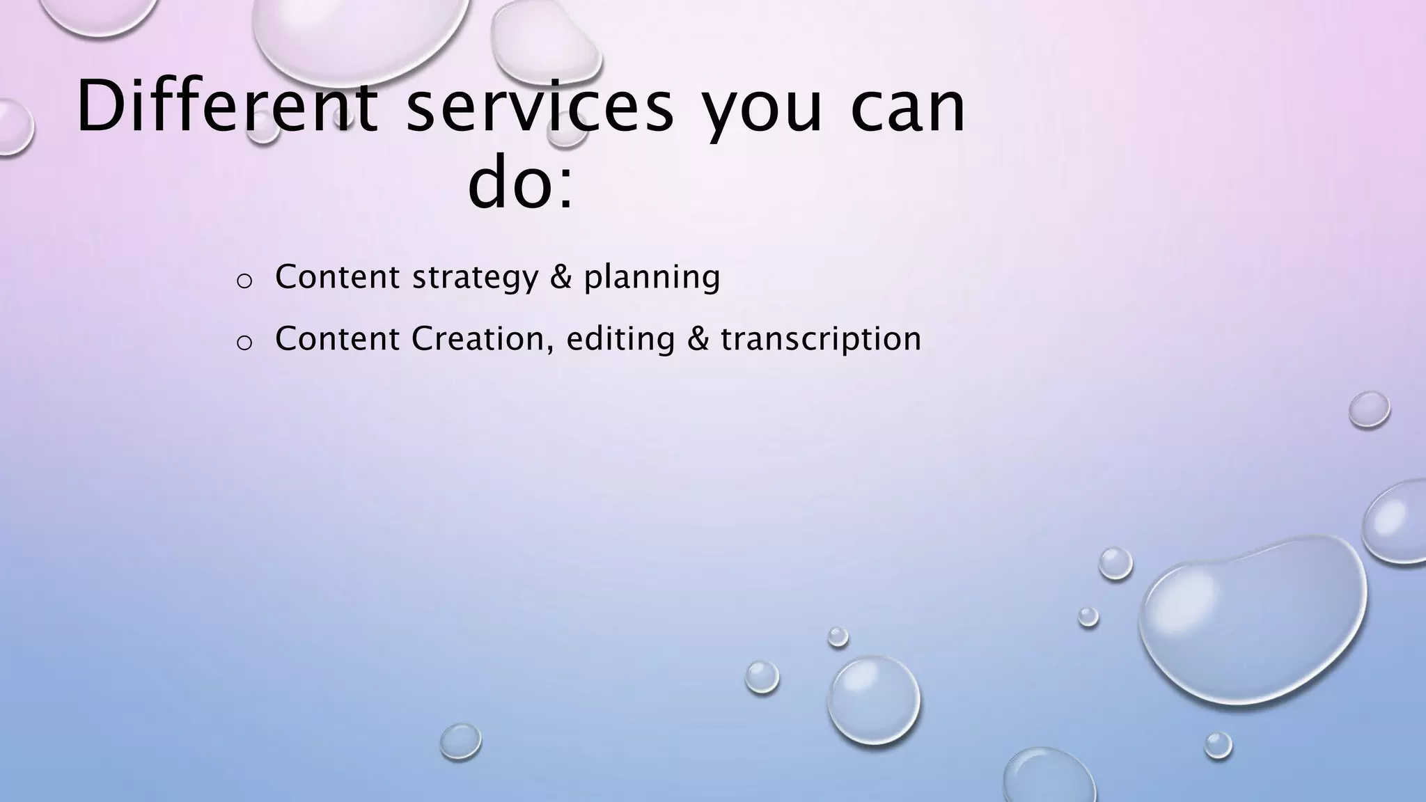Different services you can
do:
o Content strategy & planning
o Content Creation, editing & transcription
 