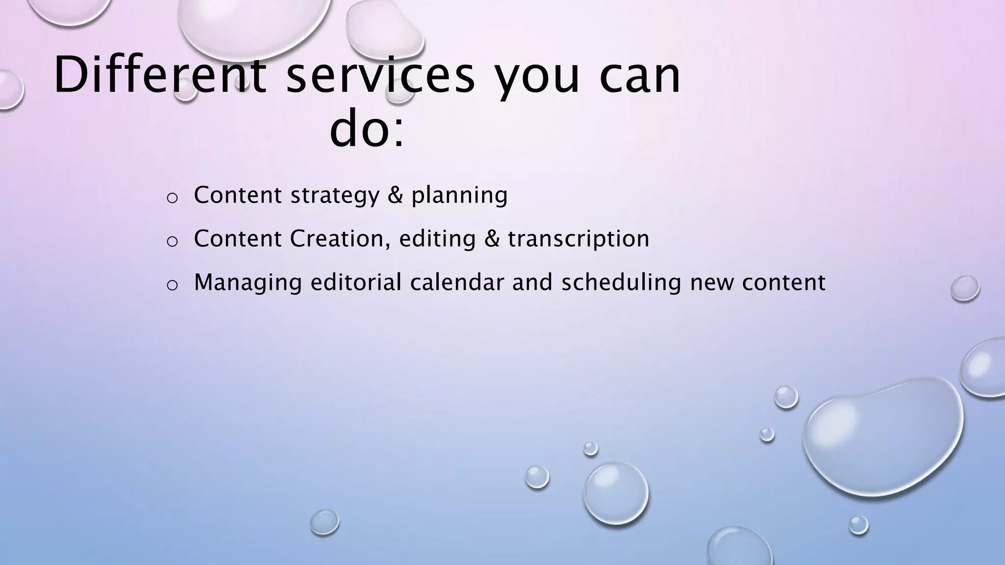 Different services you can
do:
o Content strategy & planning
o Content Creation, editing & transcription
o Managing editorial calendar and scheduling new content
 