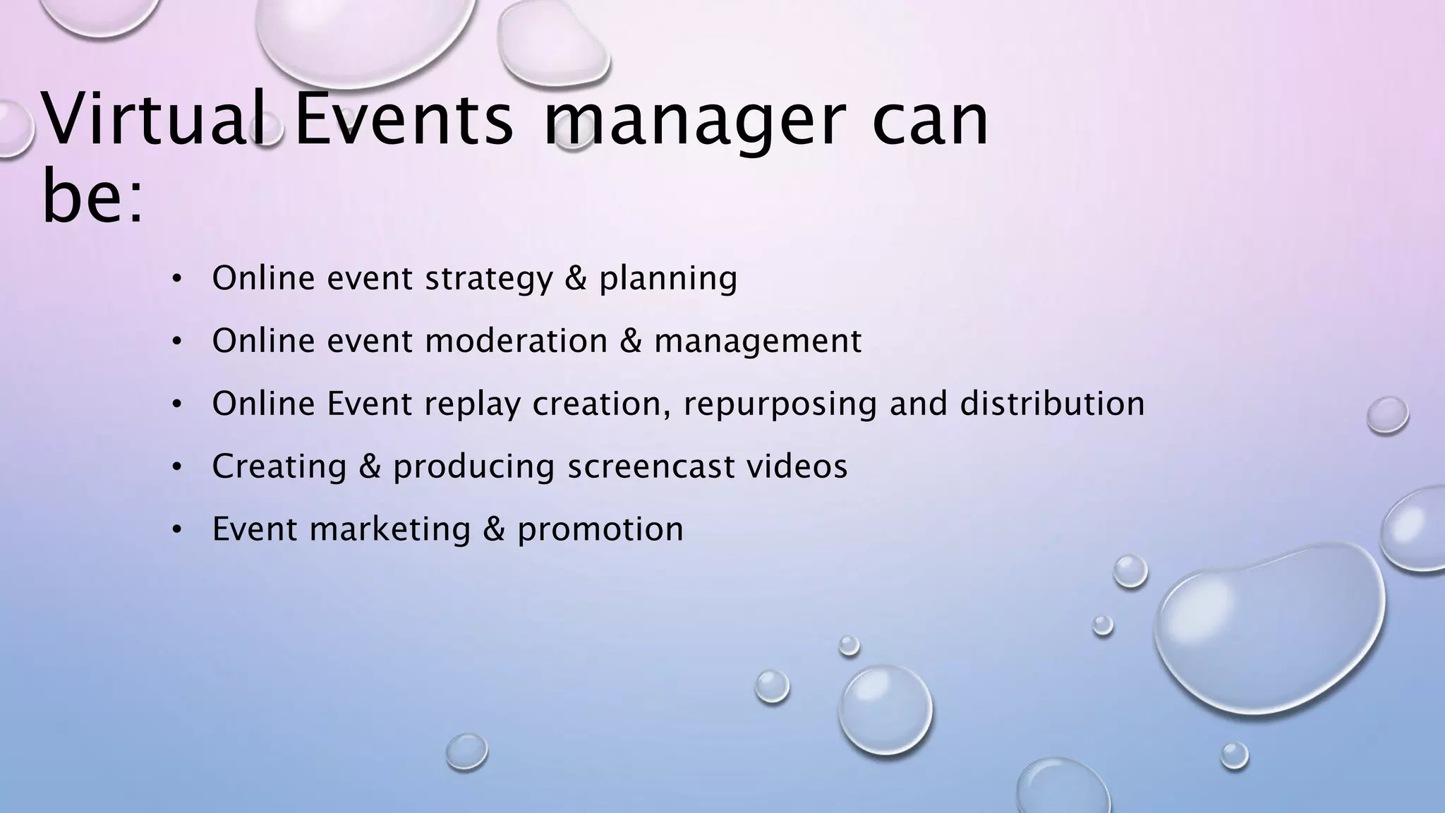 Virtual Events manager can
be:
• Online event strategy & planning
• Online event moderation & management
• Online Event replay creation, repurposing and distribution
• Creating & producing screencast videos
• Event marketing & promotion
 