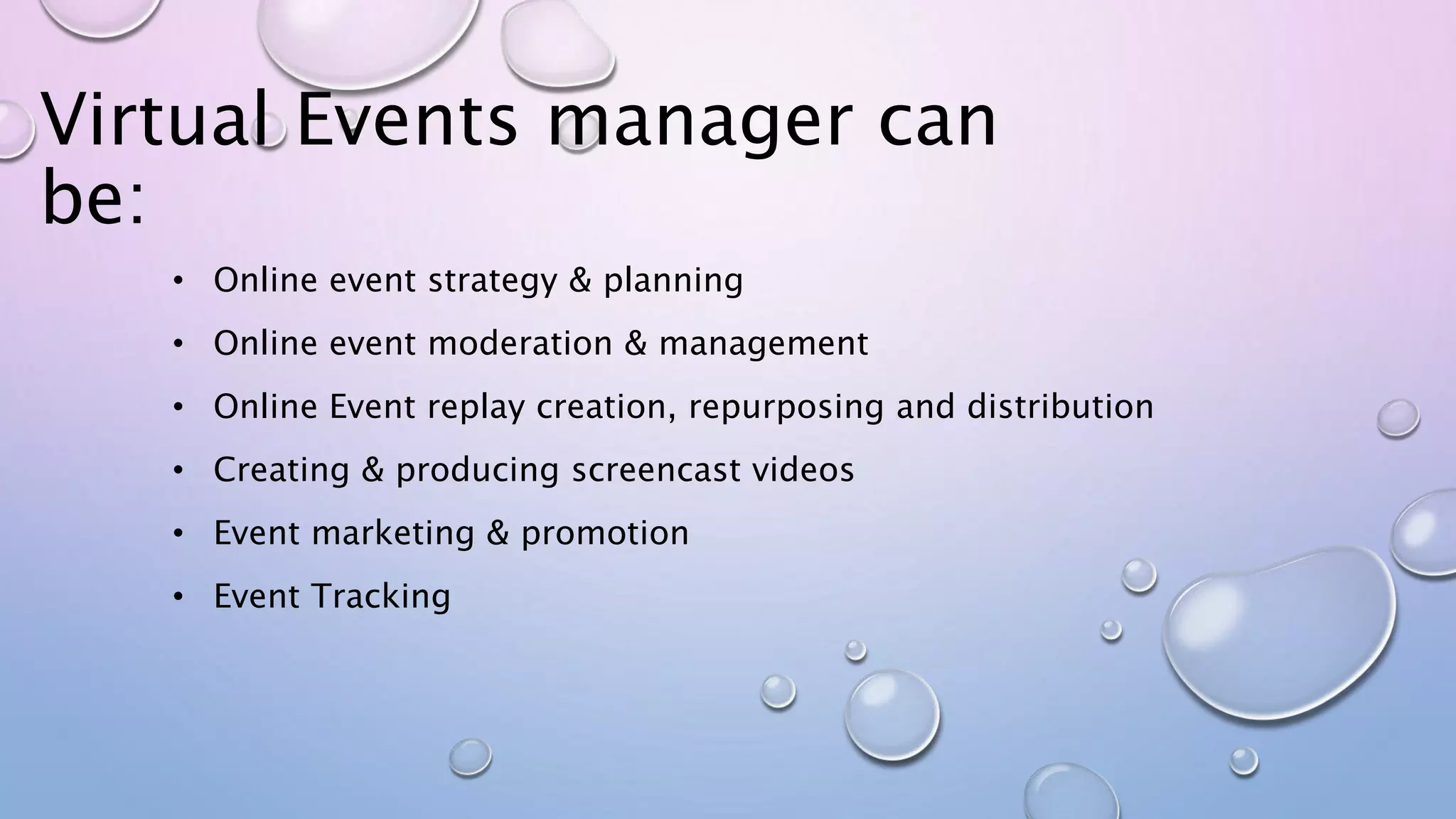 Virtual Events manager can
be:
• Online event strategy & planning
• Online event moderation & management
• Online Event replay creation, repurposing and distribution
• Creating & producing screencast videos
• Event marketing & promotion
• Event Tracking
 