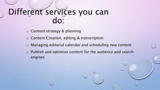 Different services you can
do:
o Content strategy & planning
o Content Creation, editing & transcription
o Managing editor...