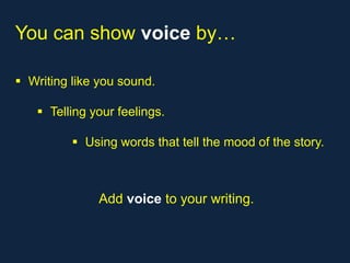 You can show voice by…

 Writing like you sound.

    Telling your feelings.

           Using words that tell the mood of the story.



              Add voice to your writing.
 