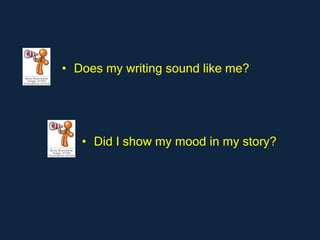 • Does my writing sound like me?




   • Did I show my mood in my story?
 
