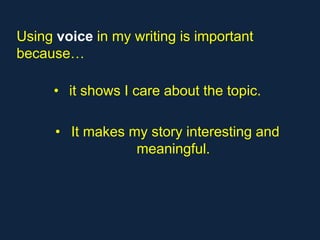 Using voice in my writing is important
because…

     • it shows I care about the topic.

      • It makes my story interesting and
                  meaningful.
 